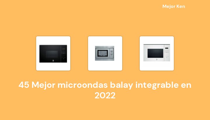 45 Mejor microondas balay integrable en 2022 [Basado en 980 Reseñas]