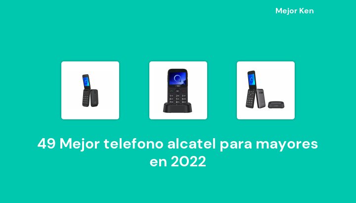 49 Mejor telefono alcatel para mayores en 2022 [Basado en 64 Reseñas]