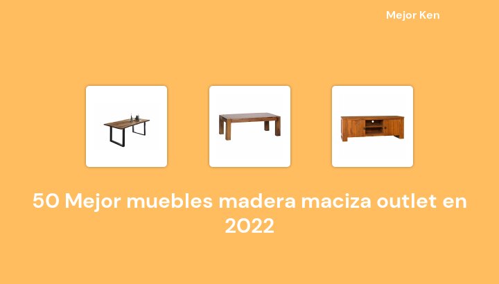 50 Mejor muebles madera maciza outlet en 2022 [Basado en 875 Reseñas]