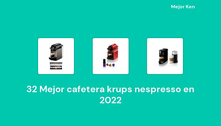 32 Mejor cafetera krups nespresso en 2022 [Basado en 632 Reseñas]