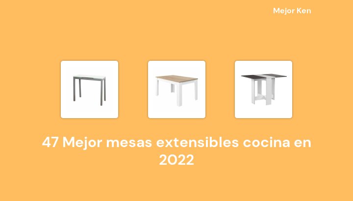 47 Mejor mesas extensibles cocina en 2022 [Basado en 960 Reseñas]