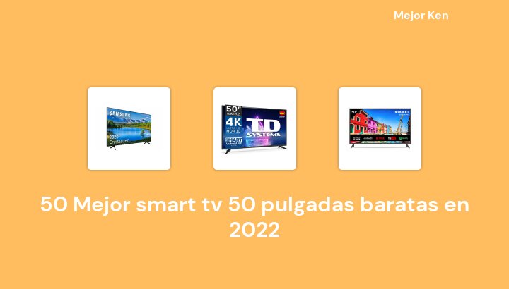50 Mejor smart tv 50 pulgadas baratas en 2022 [Basado en 205 Reseñas]