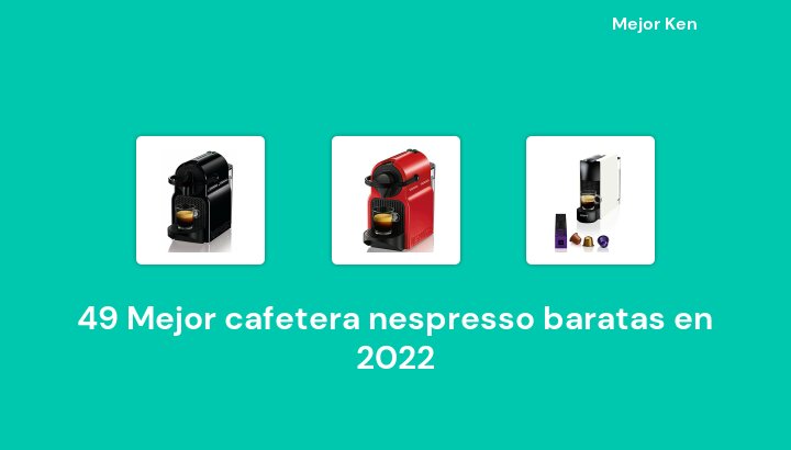 49 Mejor cafetera nespresso baratas en 2022 [Basado en 648 Reseñas]