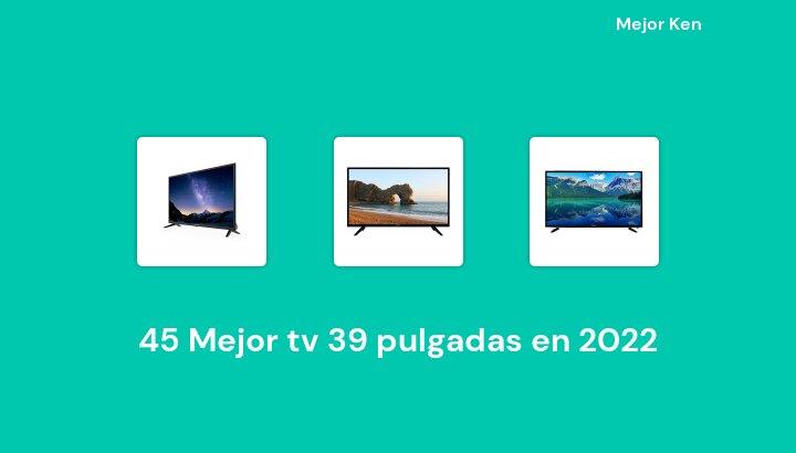 45 Mejor tv 39 pulgadas en 2022 [Basado en 644 Reseñas]