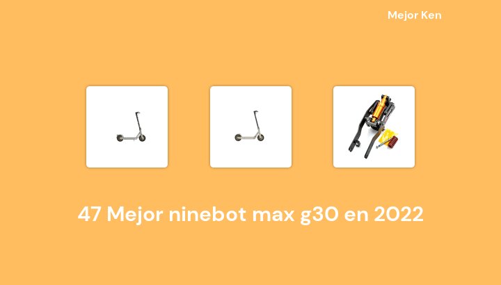 47 Mejor ninebot max g30 en 2022 [Basado en 958 Reseñas]