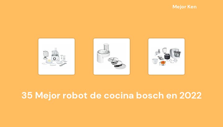 35 Mejor robot de cocina bosch en 2022 [Basado en 839 Reseñas]