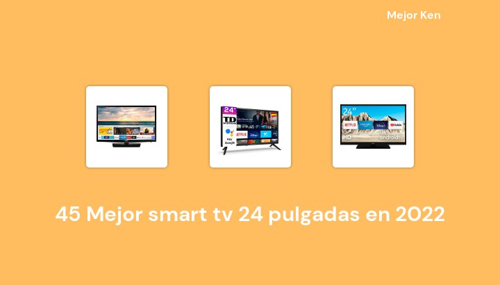 45 Mejor smart tv 24 pulgadas en 2022 [Basado en 588 Reseñas]
