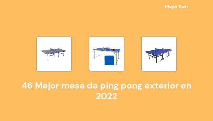 46 Mejor mesa de ping pong exterior en 2022 [Basado en 472 Reseñas]
