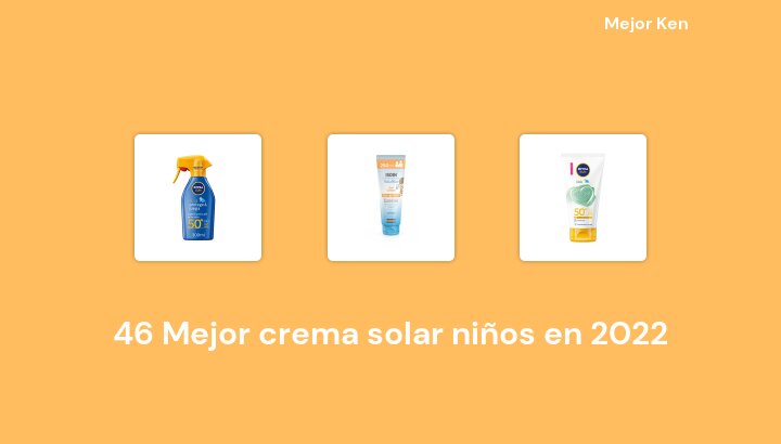 46 Mejor crema solar niños en 2022 [Basado en 790 Reseñas]