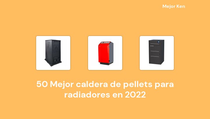 50 Mejor caldera de pellets para radiadores en 2022 [Basado en 108 Reseñas]