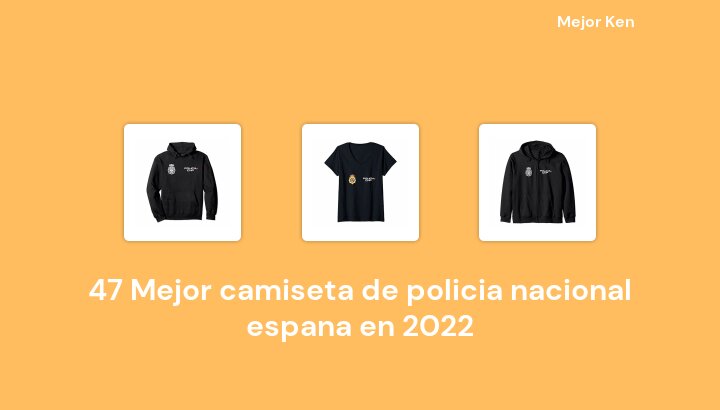 47 Mejor camiseta de policia nacional espana en 2022 [Basado en 196 Reseñas]