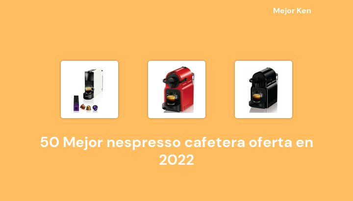 50 Mejor nespresso cafetera oferta en 2022 [Basado en 633 Reseñas]
