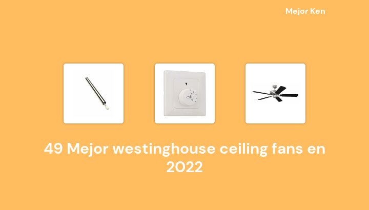 49 Mejor westinghouse ceiling fans en 2022 [Basado en 763 Reseñas]