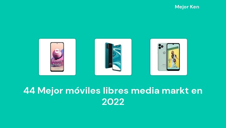 44 Mejor móviles libres media markt en 2022 [Basado en 707 Reseñas]