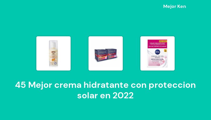 45 Mejor crema hidratante con proteccion solar en 2022 [Basado en 171 Reseñas]