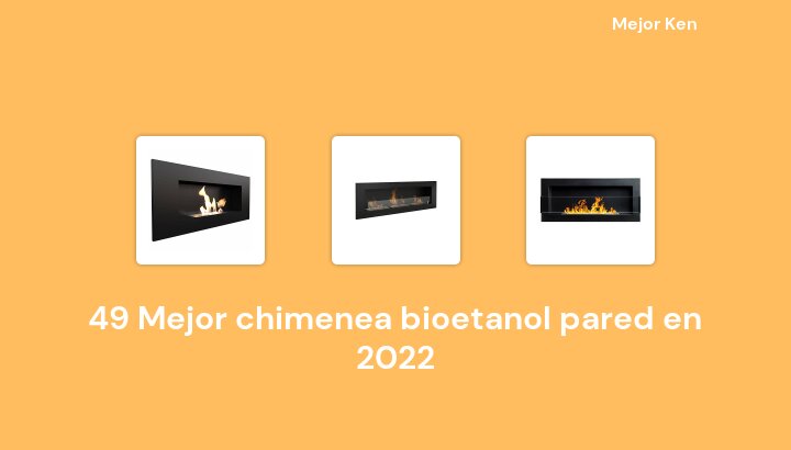 49 Mejor chimenea bioetanol pared en 2022 [Basado en 502 Reseñas]