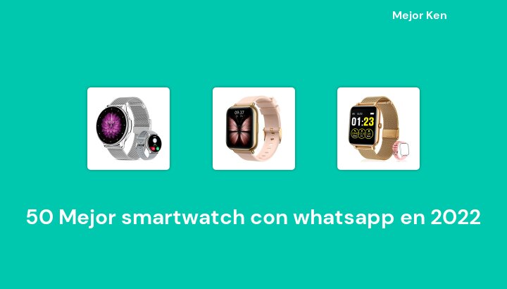 50 Mejor smartwatch con whatsapp en 2022 [Basado en 230 Reseñas]