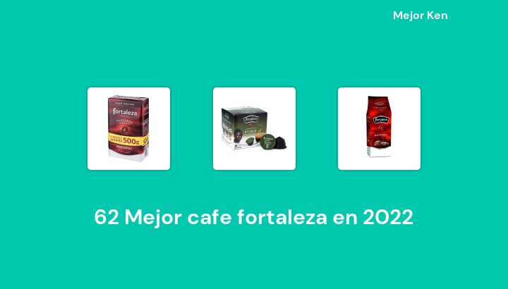 62 Mejor cafe fortaleza en 2022 [Basado en 77 Reseñas]