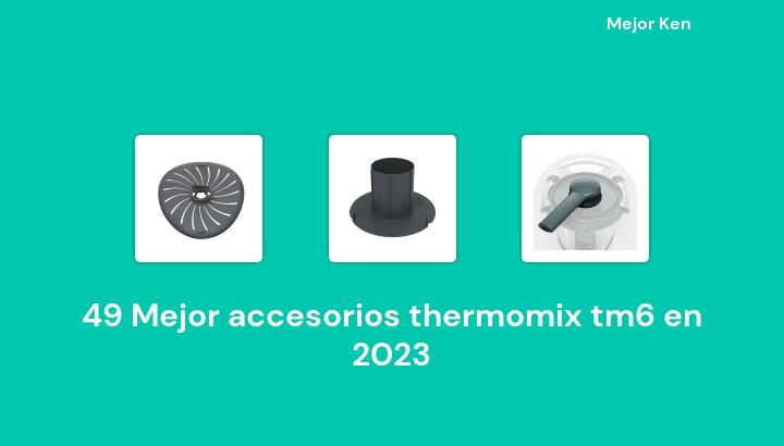49 Mejor accesorios thermomix tm6 en 2023 [Basado en 35 Reseñas]
