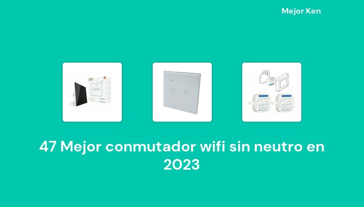 47 Mejor conmutador wifi sin neutro en 2023 [Basado en 389 Reseñas]