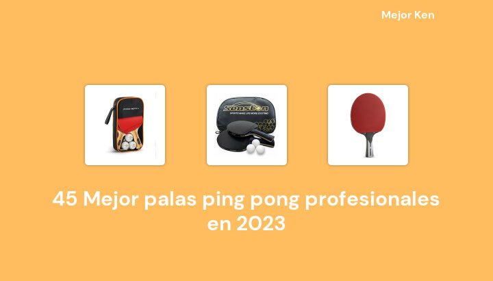 45 Mejor palas ping pong profesionales en 2023 [Basado en 634 Reseñas]