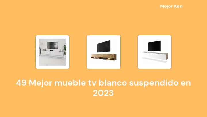 49 Mejor mueble tv blanco suspendido en 2023 [Basado en 278 Reseñas]