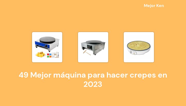 49 Mejor máquina para hacer crepes en 2023 [Basado en 804 Reseñas]