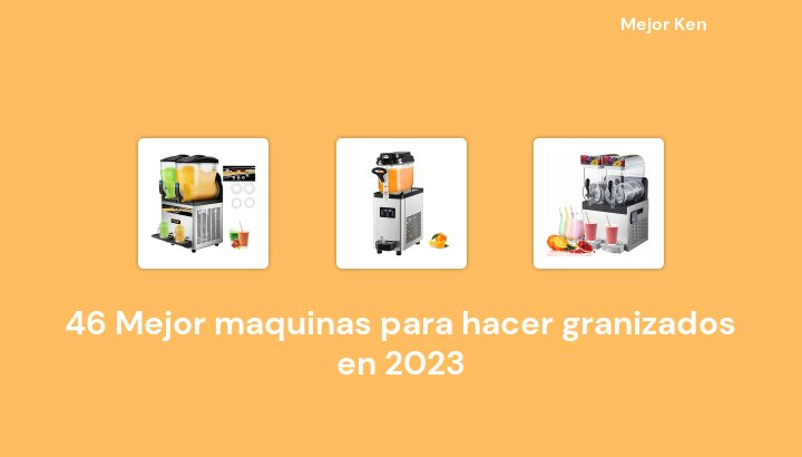 46 Mejor maquinas para hacer granizados en 2023 [Basado en 847 Reseñas]