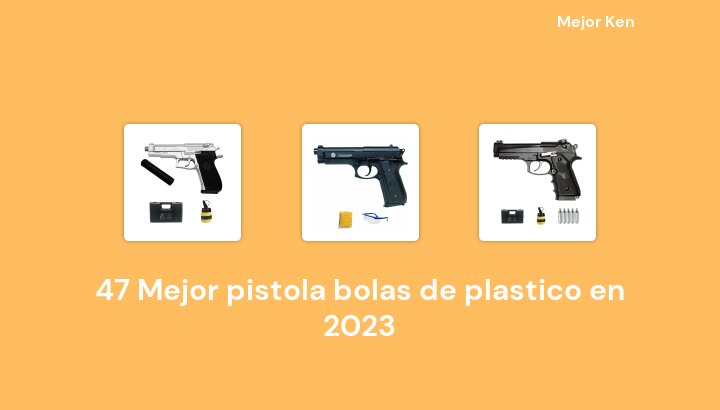 47 Mejor pistola bolas de plastico en 2023 [Basado en 581 Reseñas]
