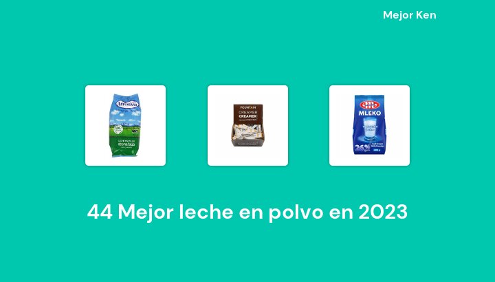 44 Mejor leche en polvo en 2023 [Basado en 742 Reseñas]
