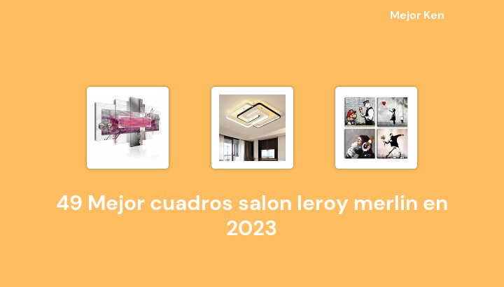 49 Mejor cuadros salon leroy merlin en 2023 [Basado en 546 Reseñas]