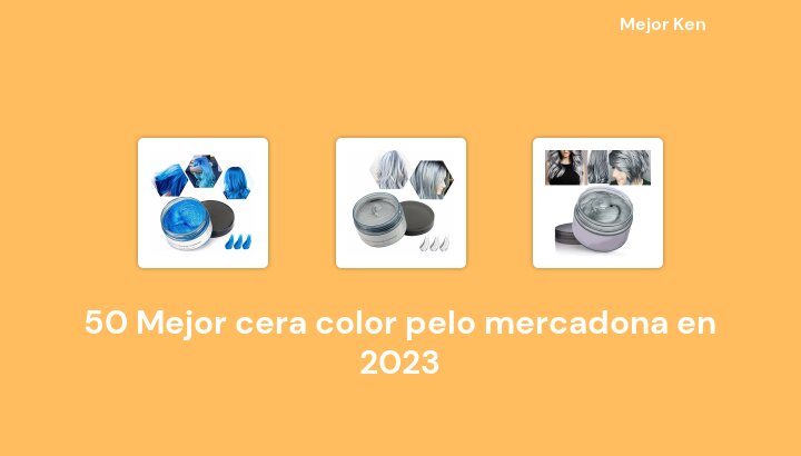 50 Mejor cera color pelo mercadona en 2023 [Basado en 91 Reseñas]