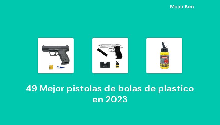 49 Mejor pistolas de bolas de plastico en 2023 [Basado en 98 Reseñas]
