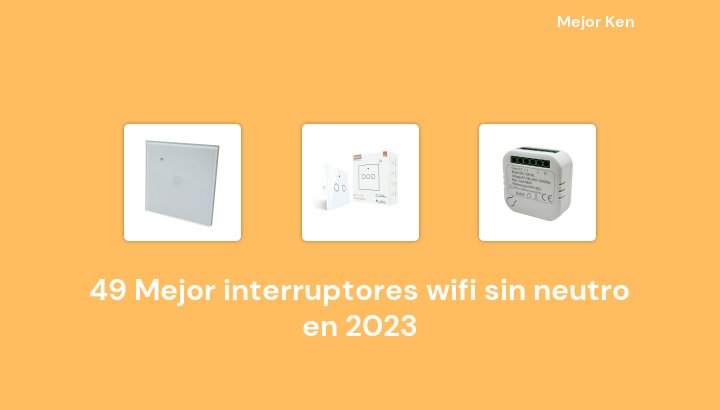 49 Mejor interruptores wifi sin neutro en 2023 [Basado en 525 Reseñas]