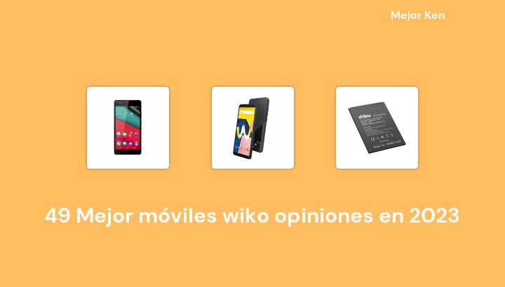 49 Mejor móviles wiko opiniones en 2023 [Basado en 219 Reseñas]