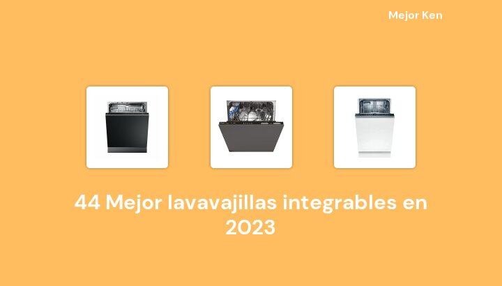 44 Mejor lavavajillas integrables en 2023 [Basado en 51 Reseñas]