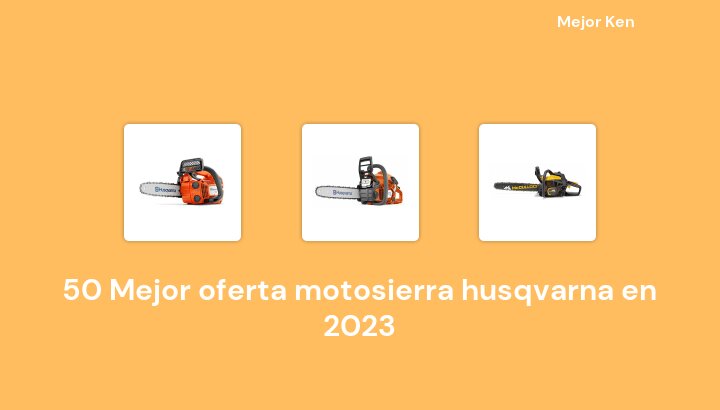 50 Mejor oferta motosierra husqvarna en 2023 [Basado en 967 Reseñas]