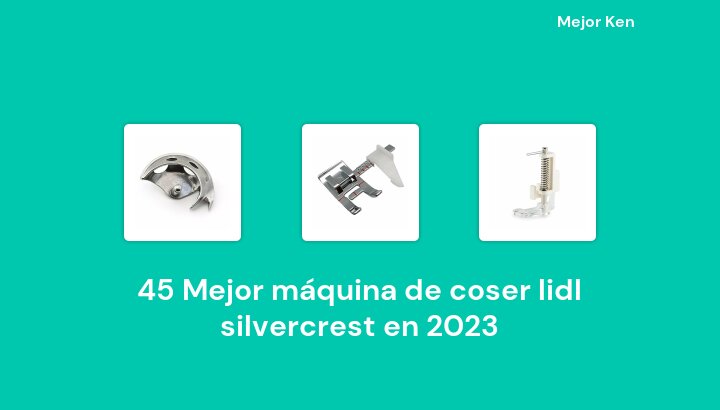 45 Mejor máquina de coser lidl silvercrest en 2023 [Basado en 835 Reseñas]