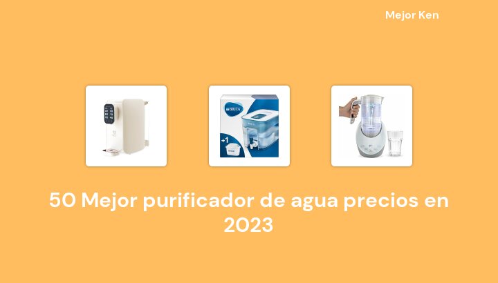 50 Mejor purificador de agua precios en 2023 [Basado en 467 Reseñas]