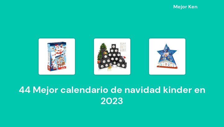 44 Mejor calendario de navidad kinder en 2023 [Basado en 525 Reseñas]