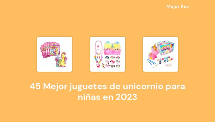 45 Mejor juguetes de unicornio para niñas en 2023 [Basado en 683 Reseñas]