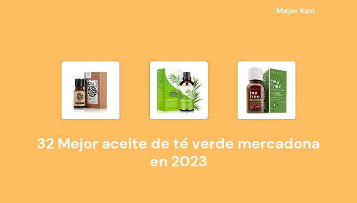 32 Mejor aceite de té verde mercadona en 2023 [Basado en 334 Reseñas]