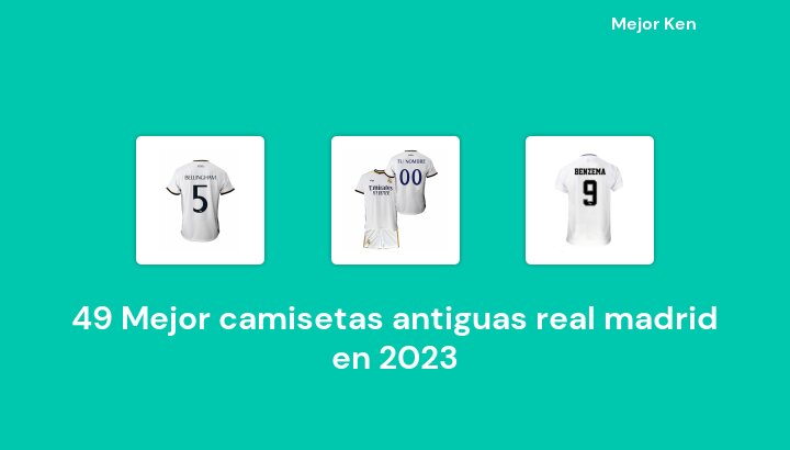 49 Mejor camisetas antiguas real madrid en 2023 [Basado en 802 Reseñas]