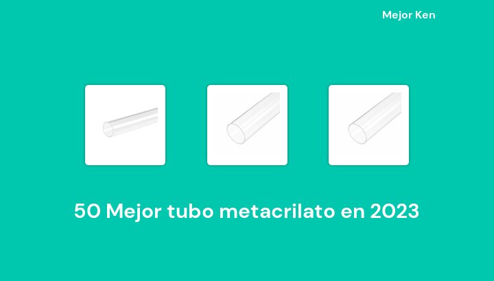 50 Mejor tubo metacrilato en 2023 [Basado en 338 Reseñas]