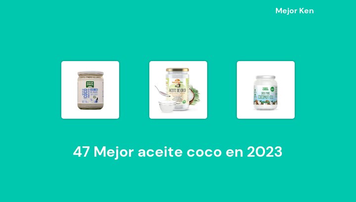 47 Mejor aceite coco en 2023 [Basado en 797 Reseñas]