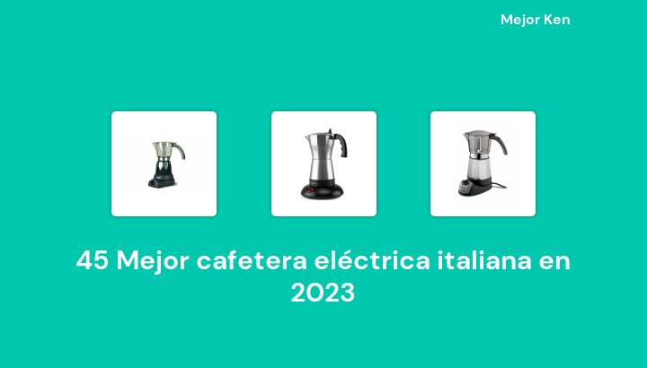 45 Mejor cafetera eléctrica italiana en 2023 [Basado en 736 Reseñas]