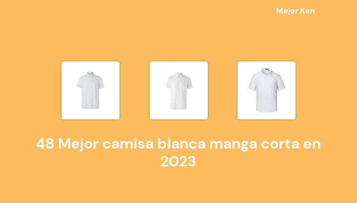 48 Mejor camisa blanca manga corta en 2023 [Basado en 188 Reseñas]