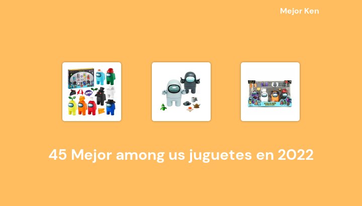 45 Mejor among us juguetes en 2022 [Basado en 584 Reseñas]